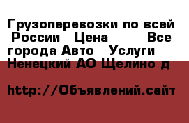 Грузоперевозки по всей России › Цена ­ 10 - Все города Авто » Услуги   . Ненецкий АО,Щелино д.